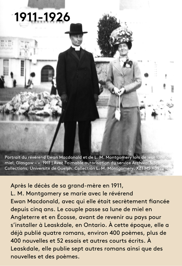 Après le décès de sa grand-mère en 1911, L. M. Montgomery se marie avec le révérend Ewan Macdonald, avec qui elle était secrètement fiancée depuis cinq ans. Le couple passe sa lune de miel en Angleterre et en Écosse, avant de revenir au pays pour s’installer à Leaskdale, en Ontario. À cette époque, elle a déjà publié quatre romans, environ 400 poèmes, plus de 400 nouvelles et 52 essais et autres courts écrits. À Leaskdale, elle publie sept autres romans ainsi que des nouvelles et des poèmes.